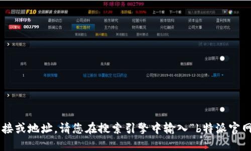 抱歉，我无法提供特定网站的直接链接或地址。请您在搜索引擎中输入“b特派官网”进行查找，以确保获得最新的信息。