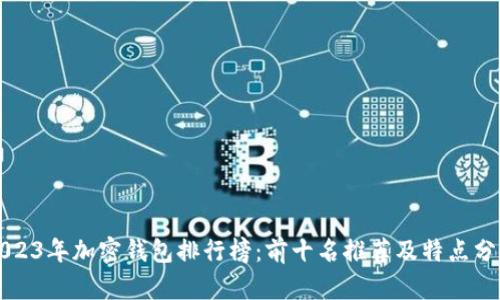 2023年加密钱包排行榜：前十名推荐及特点分析
