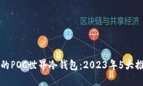 如何选择最佳的POC世界冷钱包：2023年5大推荐与实用指南