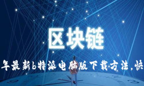 简易指南：2023年最新b特派电脑版下载方法，快速上手五个步骤