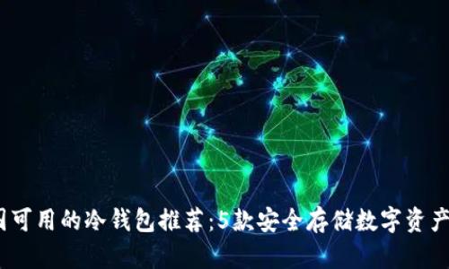 2023年中国可用的冷钱包推荐：5款安全存储数字资产的理想选择