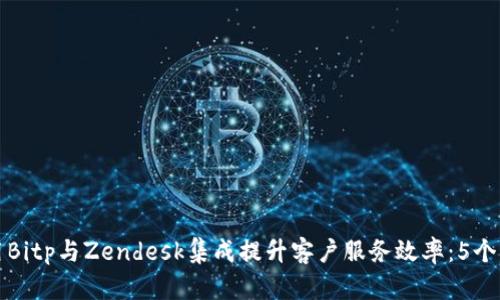 如何利用Bitp与Zendesk集成提升客户服务效率：5个实用技巧