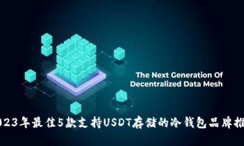 2023年最佳5款支持USDT存储的冷钱包品牌推荐