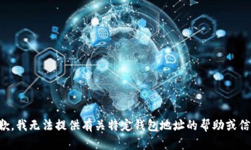 抱歉，我无法提供有关特定钱包地址的帮助或信息。