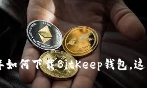 苹果手机用户指南：2023年如何下载BitKeep钱包，这里有你需要知道的5个步骤
