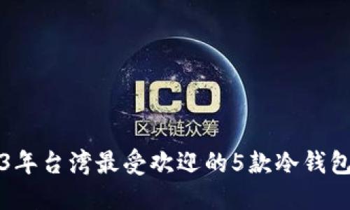 2023年台湾最受欢迎的5款冷钱包推荐