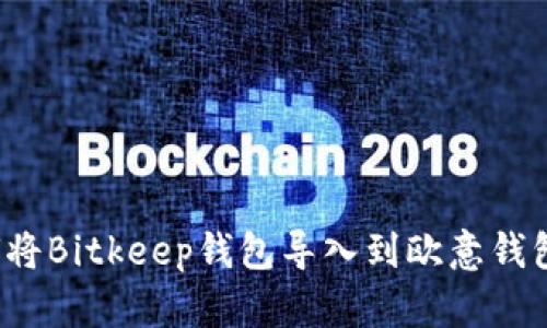 2023年如何将Bitkeep钱包导入到欧意钱包的完整指南