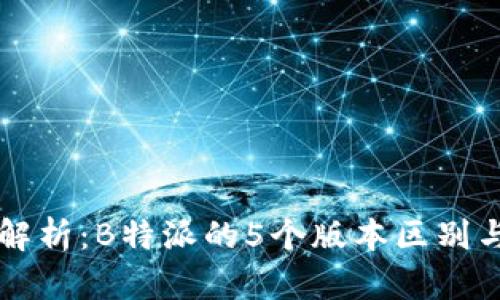 深度解析：B特派的5个版本区别与特点