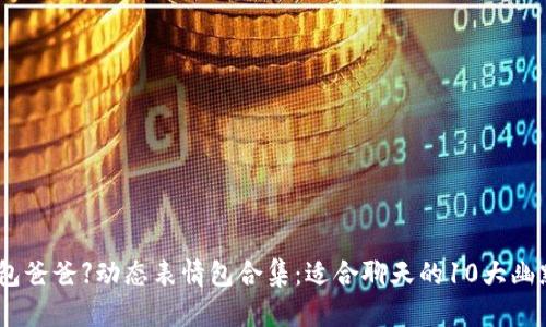 【冷钱包爸爸】动态表情包合集：适合聊天的10大幽默瞬间