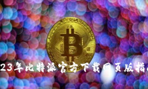 全面解析：2023年比特派官方下载网页版指南与使用技巧