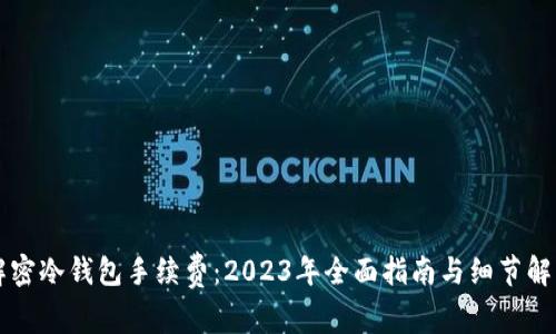 解密冷钱包手续费：2023年全面指南与细节解析