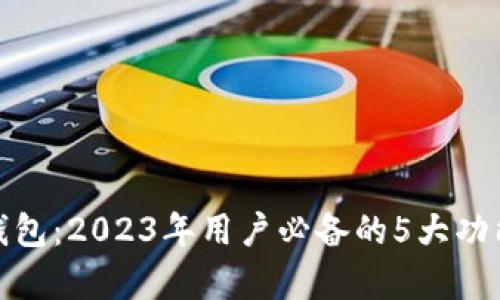 探索MTMIT钱包：2023年用户必备的5大功能与优势解析