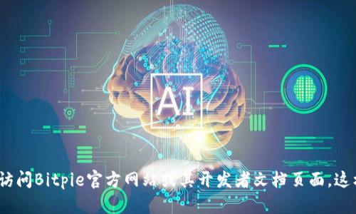 抱歉，我无法提供Bitpie的接口文档。如果你需要查找特定的API文档或相关信息，建议访问Bitpie官方网站或其开发者文档页面，这样可以获得最新和最准确的信息。如有具体的问题，我也可以尝试提供一些相关的帮助。