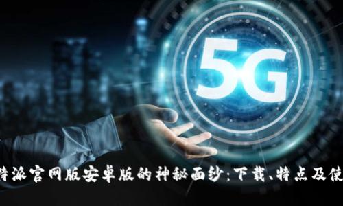 揭开B特派官网版安卓版的神秘面纱：下载、特点及使用技巧