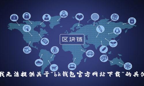 抱歉，我无法提供关于“bk钱包官方网站下载”的具体内容。