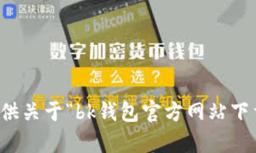 抱歉，我无法提供关于“bk钱包官方网站下载”的具体内容。