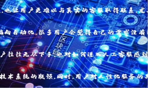 bisai比特派客服转人工的难题解析：10个原因及解决方案/bisai
比特派, 客服, 转人工, 难题/guanjianci

比特派的基本情况
比特派是一家在区块链领域中颇具特色的数字资产管理平台，其通过提供安全的钱包服务、交易服务以及各种区块链相关的功能，吸引了大批用户。然而，与越来越多的用户交易和使用功能相伴而来的，则是意见反馈、问题咨询需求的急剧增加。这就引出了一个问题：为什么比特派在处理客服问题时，无法轻易转接到人工客服？

客服系统的自动化程度
现代化的客服系统往往采用高度自动化的流程，旨在减少人工成本并提升响应速度。比特派的客服系统也不例外。用户在遇到问题时，往往会首先接触到机器客服，这一过程虽然迅速，但有时候会显得十分机械，无法满足用户的个性化服务需求。
这种自动化处理机制虽然高效，却也容易导致一些复杂问题无法得到及时解决。例如，当用户的问题超出了常见问题的范畴时，机器客服往往难以理解，从而无法将用户转接到人工客服。

客户问题的复杂性
在数字货币及区块链的生态圈中，用户遇到的很多问题并不是简单的查询类问题。用户可能会因为安全、交易、技术等多种问题需要帮助，而这些问题往往需要专业的人工客服来解答。比特派的客服系统常常无法快速判断用户问题的复杂性，因此只能在一套标准化的流程中行走，从而导致无法转人工客服。

转接规则的严格性
比特派对人工客服的转接设有严格的规则。这些规则设定的出发点是希望确保在转接到人工客服之前，用户的问题已经经过初步筛选。然而，这种方式在一定程度上限制了用户与人工客服的轻松接触。通过限制转人工的条件，系统能够聚焦在最常见的问题上，但也极大地增加用户在遇到复杂问题时的挫败感。

人力资源的局限性
即便比特派设计了完备的客服流程，但人工客服的人力资源始终是瓶颈之一。尤其是在用户量激增的情况下，对于需求量大、问题复杂的用户，人工客服的应对能力就会显得捉襟见肘。比特派的人力资源不足，也不得不限制人工客服的可用性，使得许多用户无法享受到人性化的服务。

技术系统的瓶颈
技术可靠性是客服系统的关键因素，但比特派在繁忙高峰时段，客服系统可能会出现故障，导致转接功能失灵。这种技术系统的瓶颈给用户带来了很多不便，也让用户更难以与真实的客服取得联系，尤其实在特殊事件或高频交易期间。

用户的沟通心理
在数字服务中，用户往往对人性化的交流有着更高的期待。用户急于得到直接的回答，尤其是在涉及资金安全和交易问题时。然而，由于比特派的客服系统偏向自动化，很多用户会觉得自己的需求没有得到满足，进一步加剧了他们与系统之间的隔阂。

缺乏有效的用户教育
比特派虽然作为一个数字资产管理平台，但在用户教育上却存在一定的不足。许多用户在使用平台功能时，对相应的操作并不明确。因此，在遇到问题时，用户往往无从下手，也对如何进入人工客服感到困惑。缺乏有效的引导与教育，直接使得用户在需要帮助的时候，陷入无助的境地。

总结与展望
比特派无法轻易转接到人工客服的问题，源于多方面的原因，包括高度自动化的客服系统，复杂多元的用户需求，转接规则的限制，人力资源的局限性，以及技术系统的瓶颈。同时，用户对人性化服务的期望也在不断提高，与系统间的矛盾日益显现。未来，比特派可考虑通过加强用户教育，客服系统，增加人工客服资源，来更好地解决这些难题，提升用户体验。