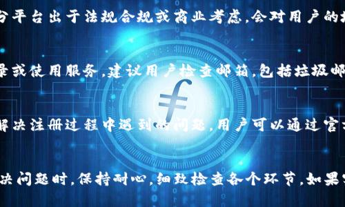 关于“为什么注册不了b特派”的问题，其实可能涉及到多个方面。无论是因为网络问题、信息填写错误，还是账户政策限制，我们都可以从多个角度来分析。以下是我对这个问题的详细探讨。

网络连接问题
有时候，注册过程可能会受到网络连接问题的影响。如果网络不稳定，系统可能无法成功完成注册流程。建议用户检查自己的网络连接，尝试使用其他网络环境，或者重新启动路由器后再进行尝试。此外，使用不同的浏览器或设备进行注册也可能会有所帮助。

信息填写不完整或错误
在注册过程中，系统会要求用户填写个人信息。如果有任何必填项未填写，或者填写的信息格式不正确，这都可能导致注册失败。例如，电子邮件地址需要满足特定格式，电话号码需要遵循地区编码等。如果遇到这样的情况，用户可以仔细检查所输入的信息，确保所有必填项都已正确填写。

选取的用户名或密码不符合要求
部分平台注册时对用户名和密码有相关的规则，例如密码长度必须在特定范围内，包含特定字符等。若用户选择的用户名已经被注册或不符合平台规定，也会导致注册失败。建议用户在注册时仔细阅读相关提示信息，确保所选择的用户名和密码符合要求。

账户政策和地区限制
某些平台在特定地区可能会有不同的注册政策。如果你所在的地区限制了账户注册，系统可能会提示你无法完成注册。部分平台出于法规合规或商业考虑，会对用户的地域进行限制。如果遇到这种情况，用户可以尝试联系平台客服获取更详细的信息或支持。

邮箱验证的问题
许多在线服务在注册时会要求进行邮箱验证。如果用户未能点击验证邮件中的链接，可能会导致账户未激活，从而无法登录或使用服务。建议用户检查邮箱，包括垃圾邮件文件夹，确认是否收到验证邮件。如果未能收到，用户可以尝试重新发送验证邮件。

客服支持和帮助中心
如果尝试了以上所有方法仍然无法注册，用户可考虑联系平台的客服支持。大多数平台设有客户支持团队，可以帮助用户解决注册过程中遇到的问题。用户可以通过官方渠道如电话、电子邮件或在线聊天等方式寻求帮助，并提供详细情况以便客服能够更有效地解决问题。

总结
注册b特派可能面临多种问题，其中包括网络问题、填写信息不准确、账户政策限制等。每个用户的情况不同，建议在尝试解决问题时，保持耐心，细致检查各个环节。如果实在无法解决，获取帮助支持将是最快的解决办法。通过这些方式，用户应该能顺利完成注册过程，享受到平台提供的服务。