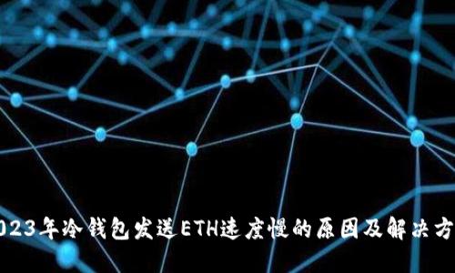2023年冷钱包发送ETH速度慢的原因及解决方案
