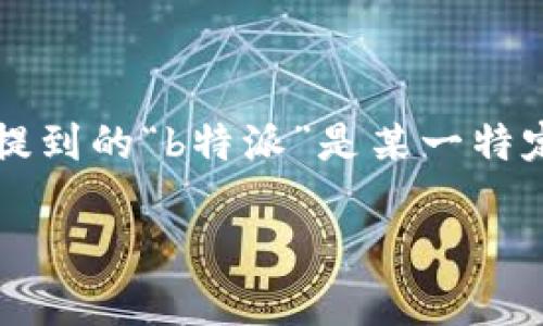 特派通常是指一些特定的平台或服务所提供的功能。在中国，特派是一种用于宣传、市场调研、商品推广等场合的服务。具体来说，如果您提到的“b特派”是某一特定的服务或平台，可能需要更明确的上下文来确认其所属于的平台。例如，一些社交媒体、电子商务、开放平台等都有类似于“特派”的服务。

如果您能提供更多的信息或背景，例如“b特派”的具体应用场景或功能，我会更好地为您解答。