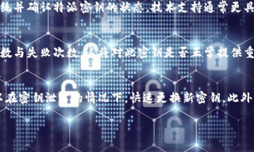 特派密钥是指在某些应用或服务中用来安全访问和验证用户身份的一种密钥。查看特派密钥是否正常，通常可以通过以下几种方式进行：

1. 登录相关平台
首先，您需要登录到您使用的服务或应用的后台管理区域。这通常是几乎所有服务的第一步。在您的账户设置或安全设置中，可能会有对应的部分显示密钥的状态。如果密钥正常，您通常会看到“正常”或“有效”的字样。如果显示为“无效”或“过期”，那么您可能需要更新或重新生成密钥。

2. 查阅详细的API文档
每个服务或应用通常都会提供API文档，其中会对如何使用特派密钥及其正常状态进行详细说明。查看文档可以帮助您了解特派密钥是否已被正确配置，以及如何验证其有效性。大部分文档中会有描述如何测试密钥的工具或方法，例如通过API进行调用，查看返回的状态。确保您按照文档提供的步骤操作，并根据提供的信息进行检查。

3. 测试API调用
如果您有必要的技术背景，可以尝试直接进行API调用来测试特派密钥的有效性。使用如Postman或cURL之类的工具，您可以发送请求并观察返回的结果。正常情况下，返回结果应表明您的请求成功，而如果密钥存在问题，您将收到错误信息，指示密钥无效或已过期。

4. 联系技术支持
如果您以上方法都无法确认特派密钥的状态或者遇到任何困难，建议抵达服务商的技术支持团队。他们通常可以提供最直接的帮助，查看后台系统并确认特派密钥的状态。技术支持通常更具经验，能够快速帮您解决问题。

5. 查看日志和监控工具
一些应用服务提供了日志记录和监控工具，您可以通过这些工具查看特派密钥的使用情况。在这些记录中，您可能会发现特派密钥的成功使用次数与失败次数，这将对此密钥是否正常提供重要信息。如果发现失败次数过于频繁，则可能意味着密钥存在问题。

6. 定期更新和最佳实践
密钥管理不仅关乎检查密钥的状态，更重要的是采取最佳安全实践。定期更新密钥是确保安全性的重要步骤。这不仅能降低被攻击的风险，还可以在密钥泄露的情况下，快速更换新密钥。此外，避免在公共场合明文展示或者存储特派密钥也是十分重要的安全措施。

在进行上述检查和措施时，确保遵循安全规程，保护敏感信息的机密性。如果您还有其他相关问题，请随时咨询。