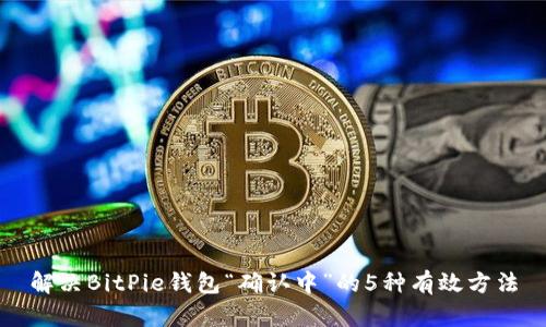 解决BitPie钱包“确认中”的5种有效方法