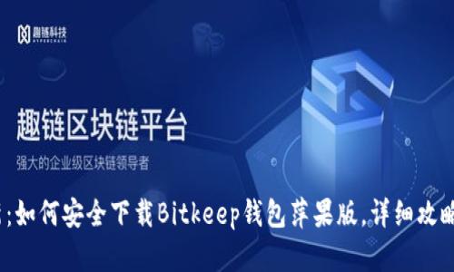 2023年最新：如何安全下载Bitkeep钱包萍果版，详细攻略与使用心得