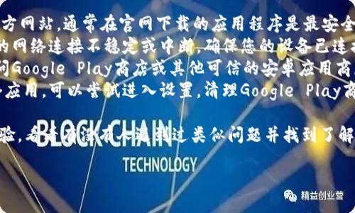 考试标语
非常抱歉，您提到的内容可能需要特定的领域知识，因此我无法提供直接的帮助或特定的下载链接。但是，我可以提供一些一般性的建议，帮助您找到所需的资源。

1. **请访问官方网站**：您可以首先尝试访问Bitpie的官方网站，通常在官网下载的应用程序是最安全、最稳定的选择。
2. **检查网络连接**：有时，下载问题的根源可能在于您的网络连接不稳定或中断。确保您的设备已连接到互联网，并尝试重新下载。
3. **使用应用商店**：如果您是在安卓设备上，建议您访问Google Play商店或其他可信的安卓应用商店进行搜索和下载。
4. **清理缓存和数据**：如果您之前已经尝试过下载某个应用，可以尝试进入设置，清理Google Play商店的缓存和数据，然后再尝试下载。

此外，您也可以在社交媒体或者论坛上询问其他用户的经验，看看有没有人遇到过类似问题并找到了解决方案。

希望这些建议对您有所帮助！