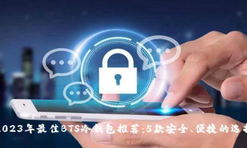 2023年最佳BTS冷钱包推荐：5款安全、便捷的选择