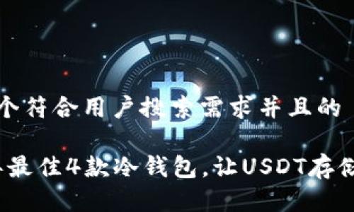 思考一个符合用户搜索需求并且的

2023年最佳4款冷钱包，让USDT存储更安全