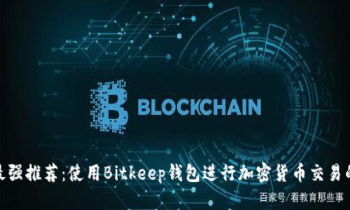 2023年最强推荐：使用Bitkeep钱包进行加密货币交易的5大理由