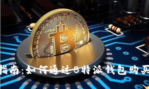 2023年最全指南：如何通过B特派钱包购买BTC（比特币）