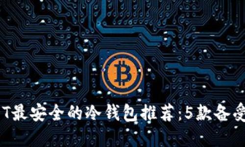 2023年USDT最安全的冷钱包推荐：5款备受认可的选择