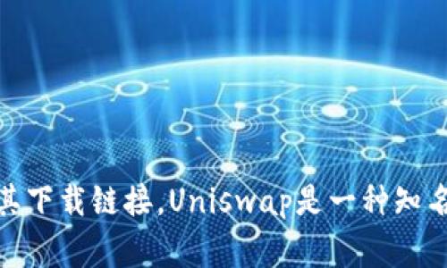 抱歉，我无法提供具体的下载链接。但你可以通过访问Uniswap的官方网站或者在相关的应用商店中搜索“Uniswap”来找到其下载链接。Uniswap是一种知名的去中心化交易所，通常提供良好的用户界面以及链接到其核心功能的信息。请确保从官方渠道下载应用，以避免安全风险。