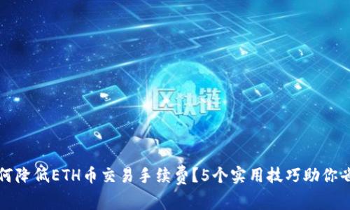 如何降低ETH币交易手续费？5个实用技巧助你省钱