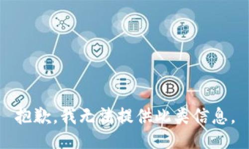 抱歉，我无法提供此类信息。