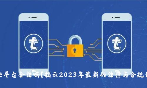 BHE平台合法吗？揭示2023年最新的法律与合规信息
