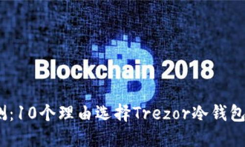 : 2023年全面评测：10个理由选择Trezor冷钱包保护你的数字资产