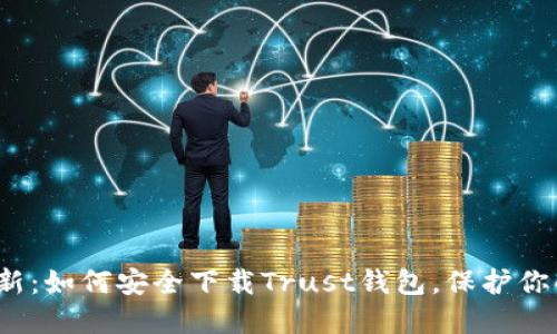 2023年最新：如何安全下载Trust钱包，保护你的数字资产