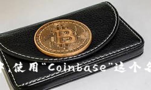 “Coinbase”在中文中的发音通常被音译为“Coinbase”，有时也会被称为“币库”或“币本基地”。在中文语境中，使用“Coinbase”这个名称时，大部分人会直接使用其英文名称，因为它在加密货币相关的讨论中已经成为了一个广为人知的品牌。
