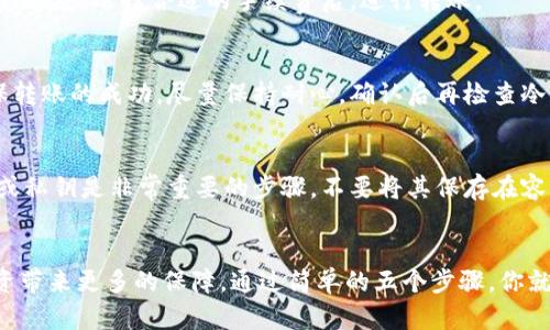 如何将热钱包中的数字资产安全转移到冷钱包：5个简单步骤/  
热钱包, 冷钱包, 数字资产, 转移安全/guanjianci  

引言  
在数字货币快速发展的今天，用户对于资产的存储安全愈发重视。热钱包和冷钱包的结合使用，不仅可以提高交易的灵活性，还能有效避免资产的丢失。热钱包因其方便快捷而被广泛使用，但其安全性相对较低。而冷钱包则被视为存储数字资产的安全堡垒。因此，如何安全有效地将热钱包中的资产转移到冷钱包，成为了每一个数字货币用户必须掌握的技能。  

认识热钱包和冷钱包  
在深入了解转移过程之前，首先需要对热钱包和冷钱包有一个基本的认识。热钱包通常指的是在互联网上运行的钱包，具有快速和便捷的特点，适合频繁交易。然而，由于其在线特性，热钱包对网络攻击的风险较高，极易被黑客入侵。  

相对而言，冷钱包是离线存储数字资产的工具，例如硬件钱包。这种钱包因为将私钥保存在不连接网络的环境中，安全性极高，适合长期保存资产。但其操作相对复杂，交易速度也较慢。在选择使用哪种钱包时，用户应该根据自己的需求和资产风险程度合理选择。  

准备工作：选择合适的冷钱包  
在进行热钱包到冷钱包的转移之前，确保你已经拥有一个冷钱包。市面上有多种类型的冷钱包，包括硬件钱包、纸钱包等。硬件钱包如Ledger、Trezor等，因其使用便捷和安全性高而受到用户青睐。选定冷钱包后，仔细阅读其使用说明，并设置好安全措施，如生成复杂的密码和备份助记词。  

有效转移步骤详解  
在确认冷钱包的安全设置已完成后，你可以开始进行资产的转移。以下是5个步骤：  

第1步：登录热钱包  
打开你的热钱包，输入账户信息进行登录。确保你在可靠的设备上操作，并避免在公共网络环境中进行交易。找到你想要转移的资产，注意检查当前余额，以确保你将要转移的金额是准确的。  

第2步：获取冷钱包地址  
打开冷钱包，在其界面上找到你的收款地址。注意，一般冷钱包会为每种数字货币生成不同的收款地址，务必选择正确的资产地址进行转移。为了确保地址的准确性，可以使用二维码的方式进行扫描，避免手动输入时出现错误。  

第3步：发起转账操作  
返回热钱包，找到转账或提现的选项。在填写地址时，将冷钱包的地址粘贴进去，并输入你要转移的金额。在确认交易之前，仔细再次核对地址和金额，以避免因输入错误导致资产丢失。  

第4步：确认转账信息  
在提交转账请求之前，热钱包通常会要求你确认相关信息。在此阶段，检查手续费的设置，确保费用在你的可接受范围之内。有时，手续费的高低也会影响转账的速度。选择合适的手续费后，进行转账。  

第5步：等待确认  
一旦转账请求提交，通常会在区块链网络上进行确认。这一过程可能需要花费一定的时间，视网络拥堵情况而定。你可以在热钱包中查看该笔交易的状态，确保转账的成功。尽量保持耐心，确认后再检查冷钱包，以确认资产已经安全到达。  

注意事项：安全与备份  
在进行这种转移操作时，安全性是最重要的。在热钱包和冷钱包之间进行转账，确保你的设备没有受恶意软件感染，随时保持警惕。此外，备份冷钱包的助记词或私钥是非常重要的步骤，不要将其保存在容易被他人获取的地方。合适的保存方式可以是将助记词写在纸张上，存放在安全的地点。  

总结  
热钱包与冷钱包的结合使用是数字资产管理中不可或缺的一部分。熟练掌握从热钱包到冷钱包的转移流程，不仅能够提升你的资产安全性，同时也为你的投资带来更多的保障。通过简单的五个步骤，你就能轻松安全地完成资产转移。在不断变化的数字资产世界中，保持学习和了解最新的安全措施，才能更好地保护自己的投资。