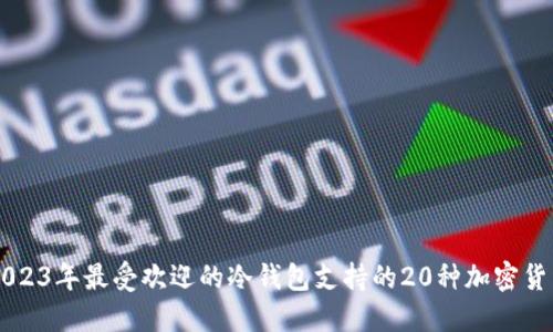 2023年最受欢迎的冷钱包支持的20种加密货币