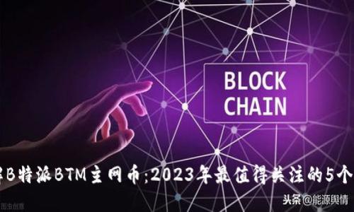 深入了解B特派BTM主网币：2023年最值得关注的5个投资理由