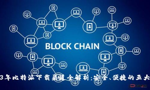 2023年比特派下载渠道全解析：安全、便捷的五大途径