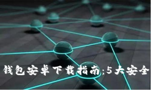 2023年最新C币钱包安卓下载指南：5大安全提示与下载步骤