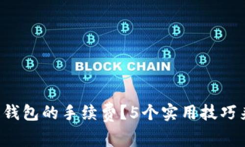 怎样降低B特派钱包的手续费？5个实用技巧来帮你节省资金