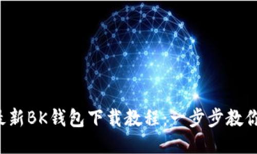 2023年最新BK钱包下载教程：一步步教你快速上手