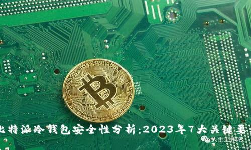比特派冷钱包安全性分析：2023年7大关键要素