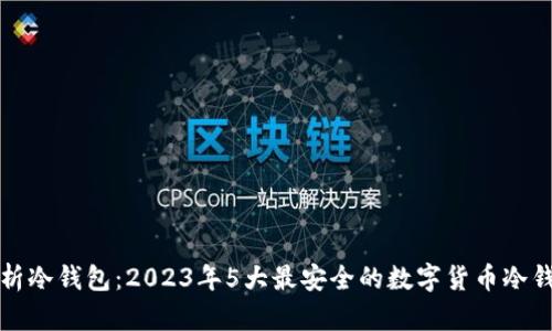 深度剖析冷钱包：2023年5大最安全的数字货币冷钱包选择
