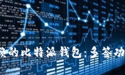 2023年最值得信赖的比特派钱包：多签功能详解与用户指南